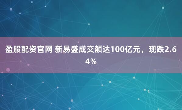 盈股配资官网 新易盛成交额达100亿元，现跌2.64%