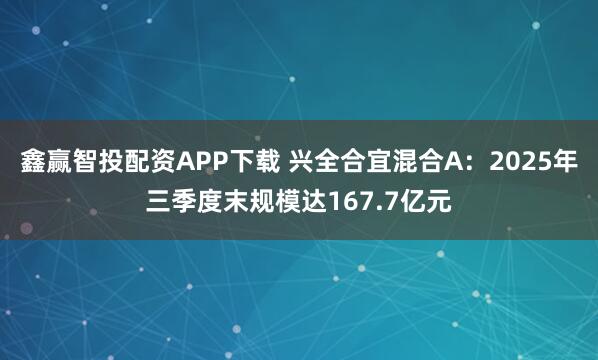 鑫赢智投配资APP下载 兴全合宜混合A：2025年三季度末规模达167.7亿元