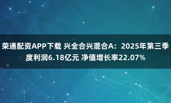 荣通配资APP下载 兴全合兴混合A：2025年第三季度利润6.18亿元 净值增长率22.07%