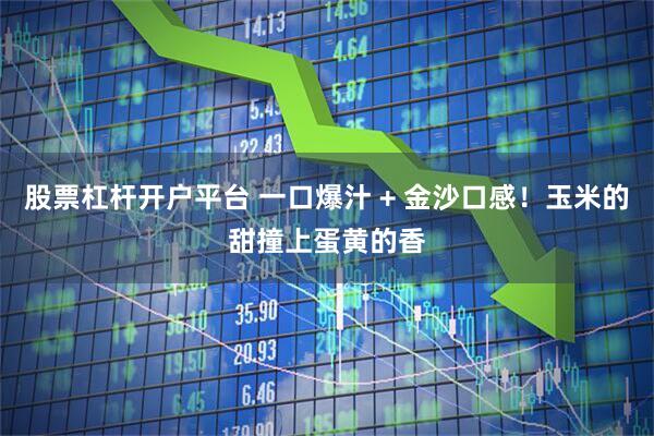 股票杠杆开户平台 一口爆汁 + 金沙口感！玉米的甜撞上蛋黄的香