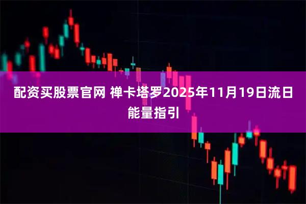 配资买股票官网 禅卡塔罗2025年11月19日流日能量指引