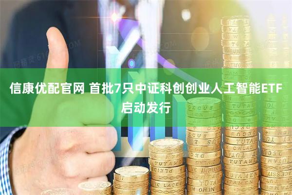 信康优配官网 首批7只中证科创创业人工智能ETF启动发行