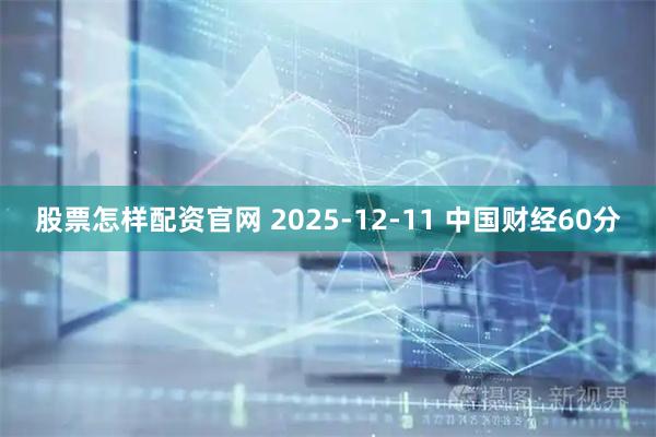 股票怎样配资官网 2025-12-11 中国财经60分