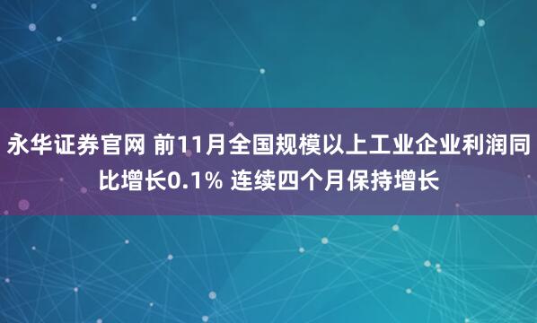 永华证券官网 前11月全国规模以上工业企业利润同比增长0.1% 连续四个月保持增长