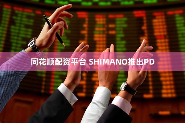 同花顺配资平台 SHIMANO推出PD