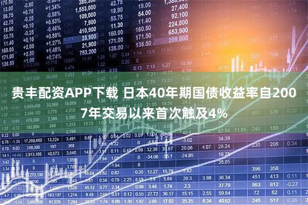 贵丰配资APP下载 日本40年期国债收益率自2007年交易以来首次触及4%