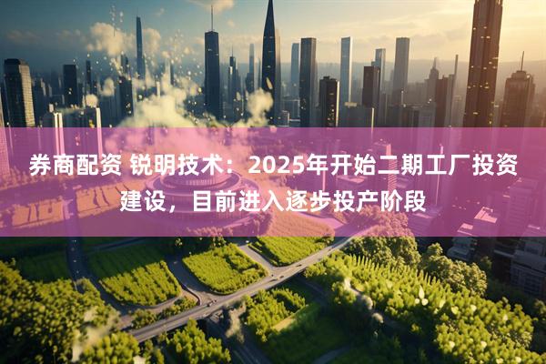 券商配资 锐明技术：2025年开始二期工厂投资建设，目前进入逐步投产阶段