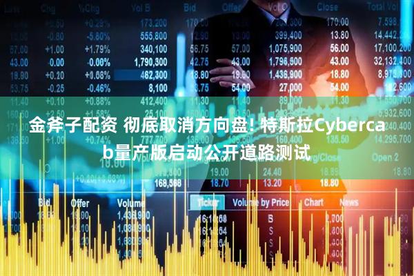 金斧子配资 彻底取消方向盘! 特斯拉Cybercab量产版启动公开道路测试