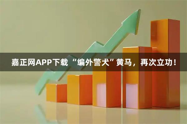 嘉正网APP下载 “编外警犬”黄马,再次立功!